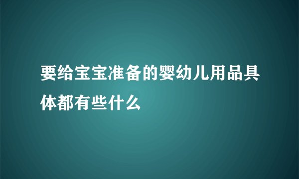要给宝宝准备的婴幼儿用品具体都有些什么