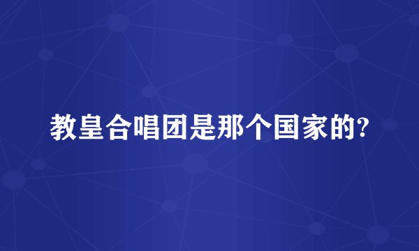 教皇合唱团是那个国家的?