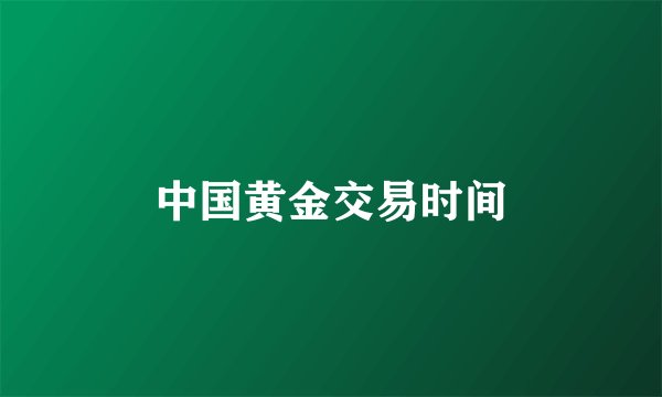 中国黄金交易时间