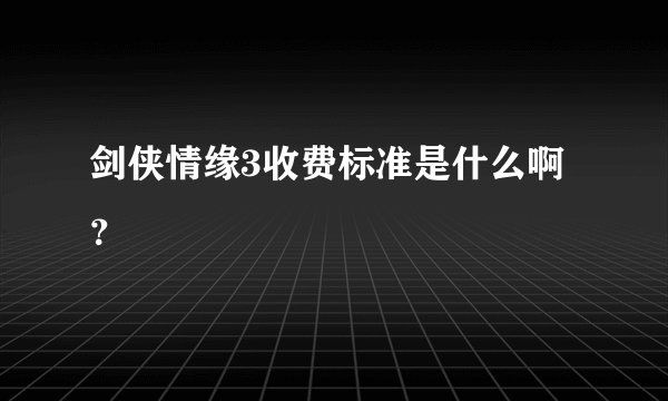 剑侠情缘3收费标准是什么啊？