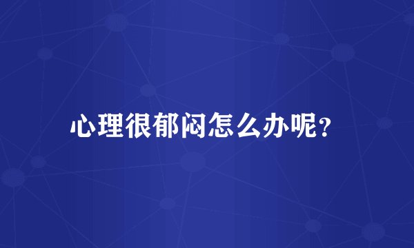 心理很郁闷怎么办呢？