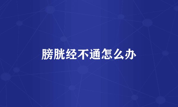 膀胱经不通怎么办