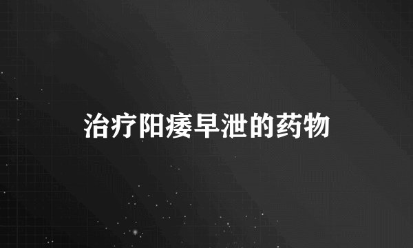 治疗阳痿早泄的药物