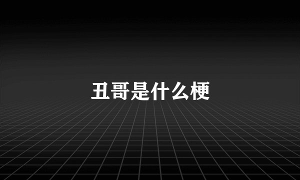 丑哥是什么梗