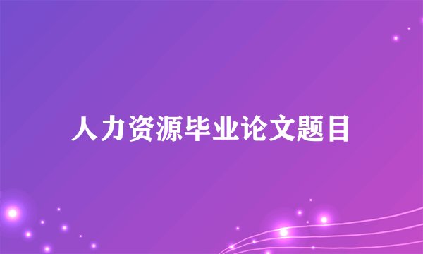 人力资源毕业论文题目