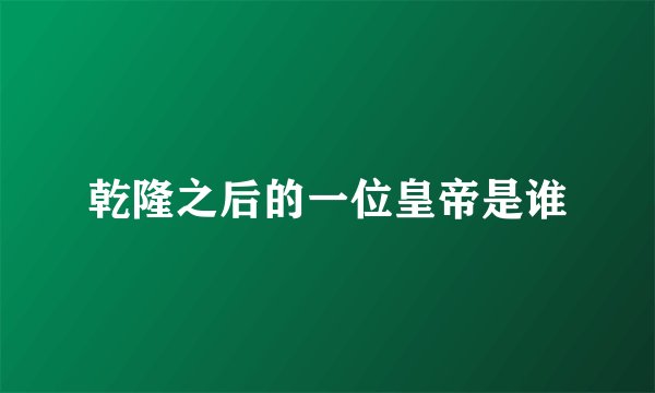 乾隆之后的一位皇帝是谁