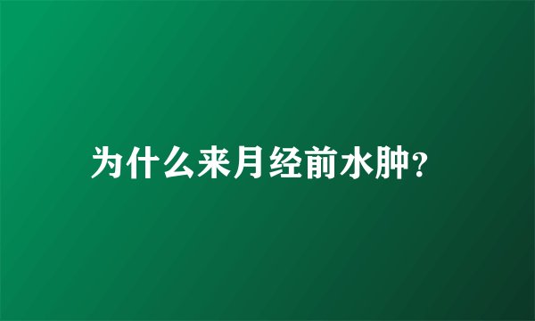 为什么来月经前水肿？