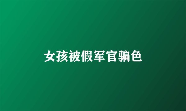 女孩被假军官骗色