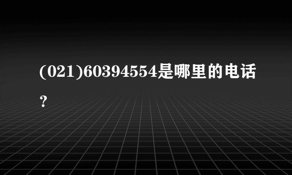 (021)60394554是哪里的电话？