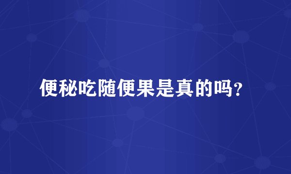 便秘吃随便果是真的吗？