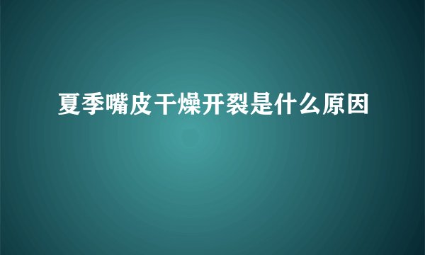 夏季嘴皮干燥开裂是什么原因