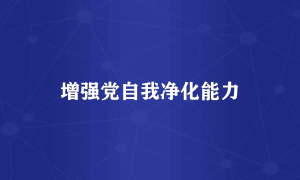 增强党自我净化能力