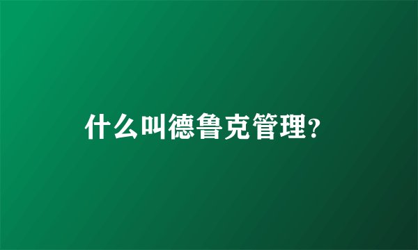 什么叫德鲁克管理？