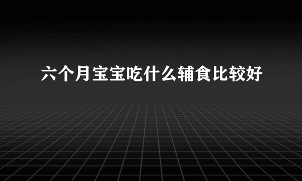 六个月宝宝吃什么辅食比较好