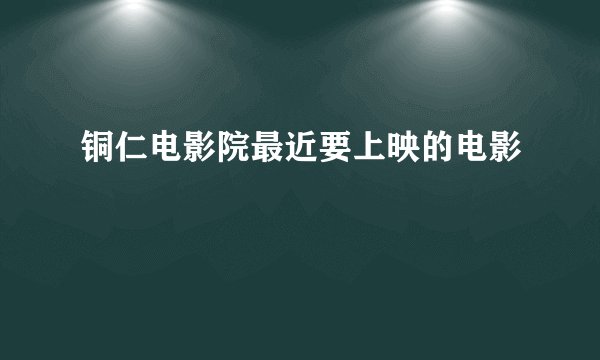 铜仁电影院最近要上映的电影