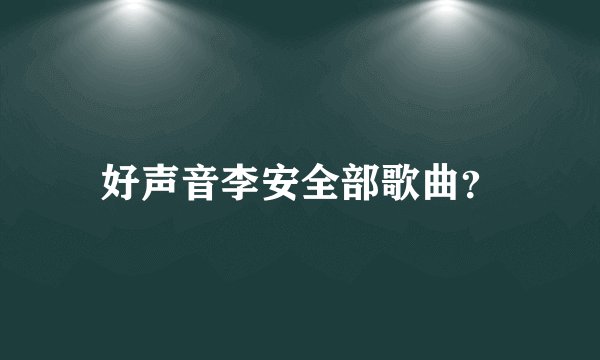 好声音李安全部歌曲?