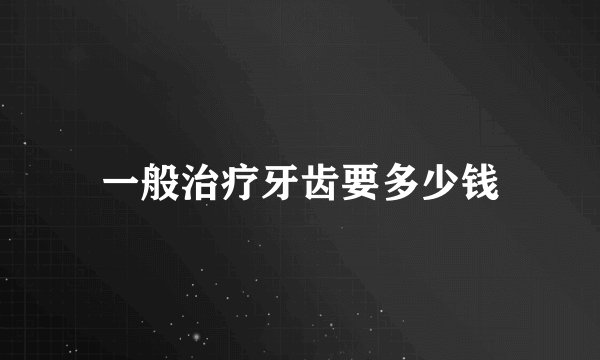 一般治疗牙齿要多少钱