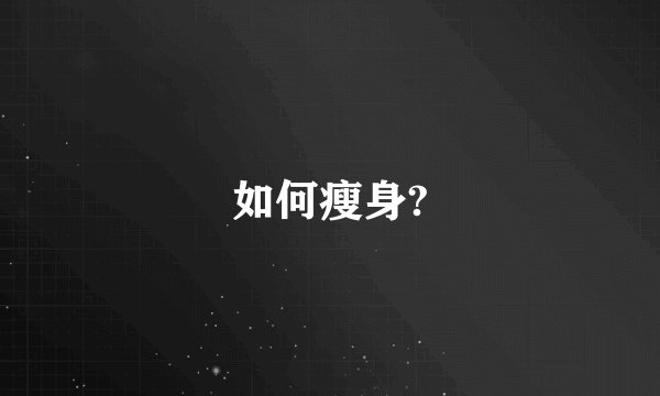 如何瘦身?