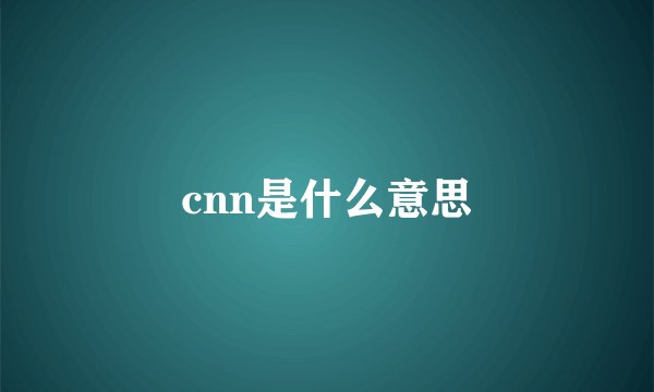 cnn是什么意思