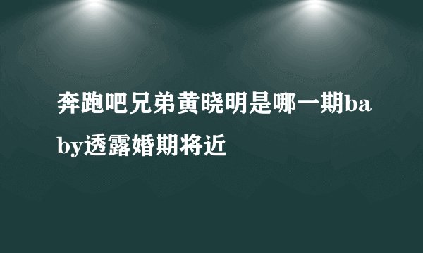 奔跑吧兄弟黄晓明是哪一期baby透露婚期将近
