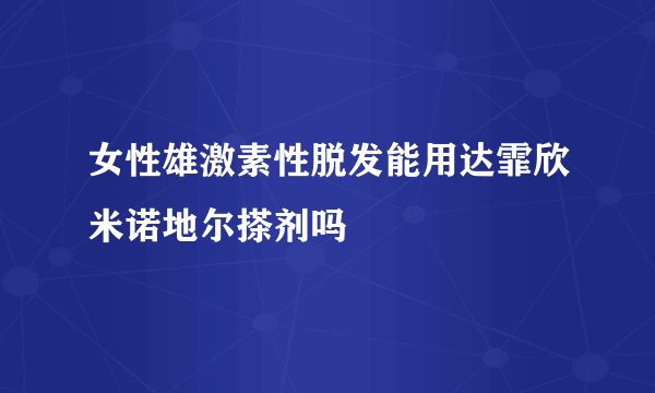 女性雄激素性脱发能用达霏欣米诺地尔搽剂吗
