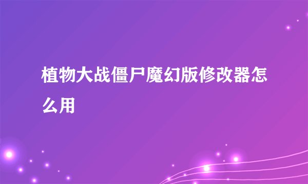 植物大战僵尸魔幻版修改器怎么用