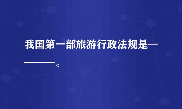 我国第一部旅游行政法规是————。