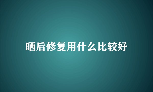 晒后修复用什么比较好