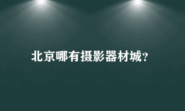 北京哪有摄影器材城?