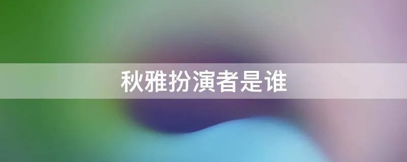 秋雅扮演者是谁