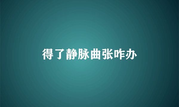 得了静脉曲张咋办