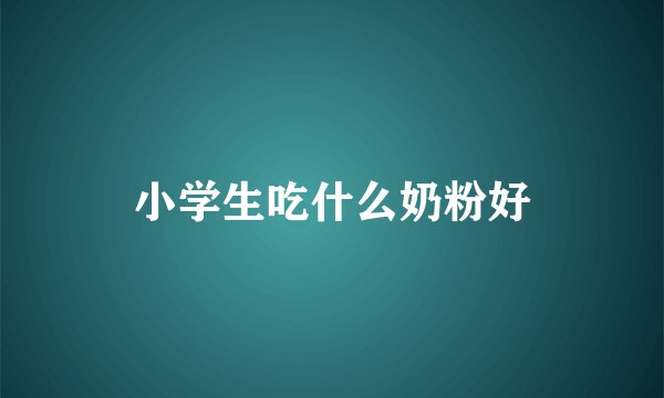 小学生吃什么奶粉好