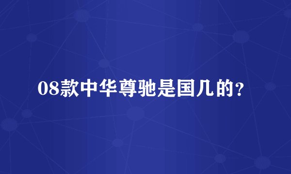 08款中华尊驰是国几的？