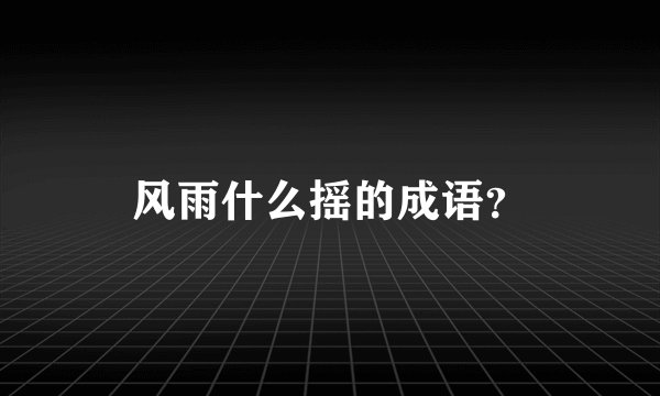 风雨什么摇的成语？