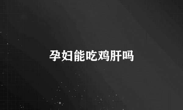 孕妇能吃鸡肝吗