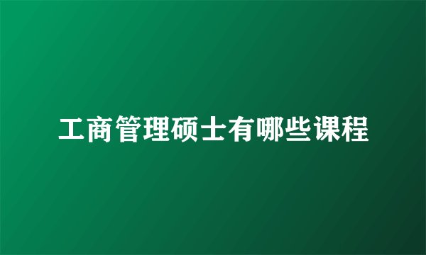 工商管理硕士有哪些课程