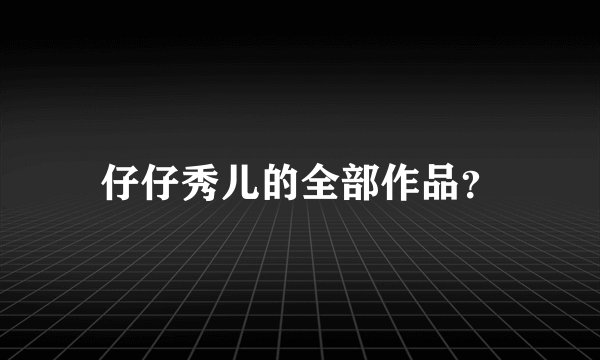 仔仔秀儿的全部作品？