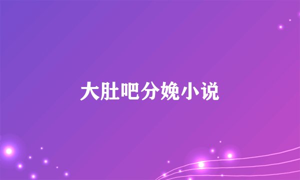 大肚吧分娩小说