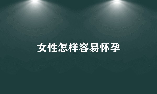 女性怎样容易怀孕