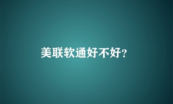 美联软通好不好？