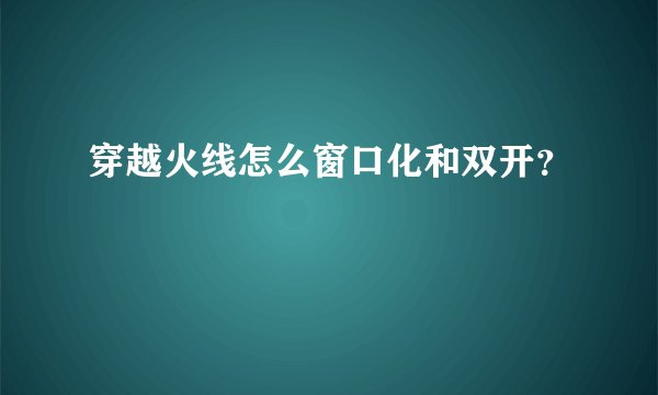 穿越火线怎么窗口化和双开？