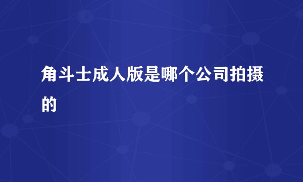 角斗士成人版是哪个公司拍摄的