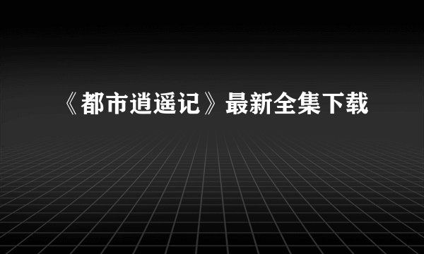 《都市逍遥记》最新全集下载