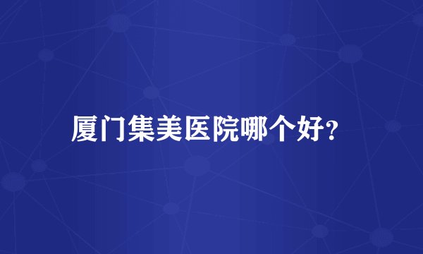 厦门集美医院哪个好？