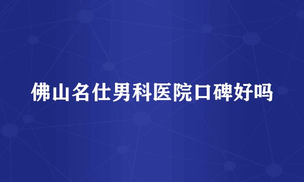 佛山名仕男科医院口碑好吗