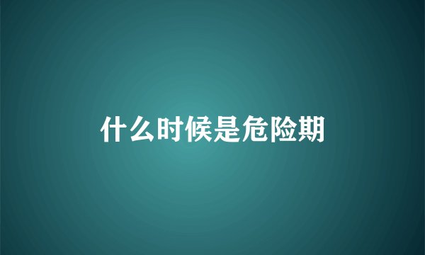 什么时候是危险期