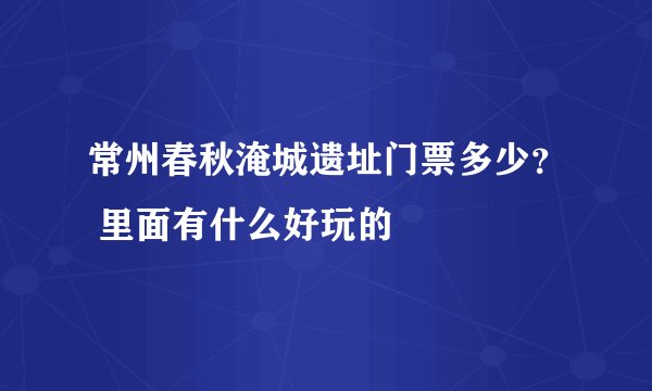 常州春秋淹城遗址门票多少? 里面有什么好玩的