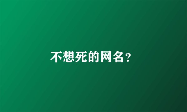不想死的网名?