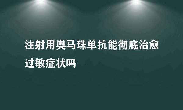 注射用奥马珠单抗能彻底治愈过敏症状吗