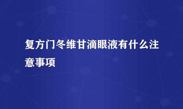 复方门冬维甘滴眼液有什么注意事项